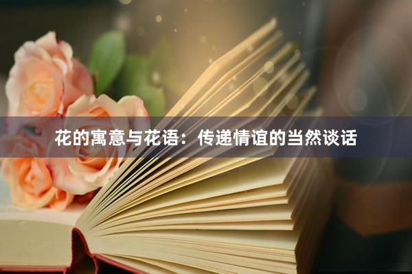 花的寓意与花语：传递情谊的当然谈话