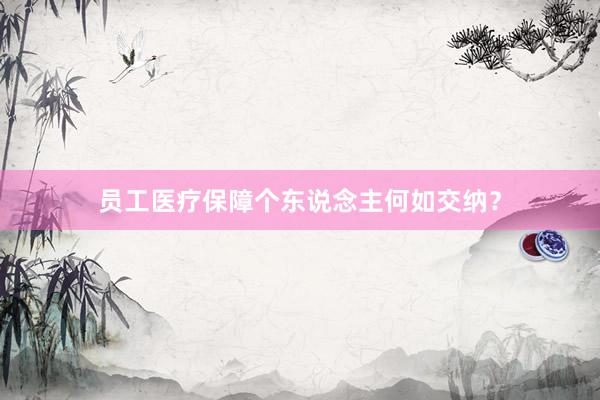 员工医疗保障个东说念主何如交纳？