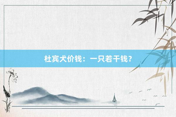 杜宾犬价钱：一只若干钱？